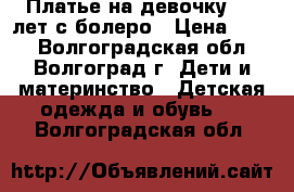 Платье на девочку 4-6 лет с болеро › Цена ­ 250 - Волгоградская обл., Волгоград г. Дети и материнство » Детская одежда и обувь   . Волгоградская обл.